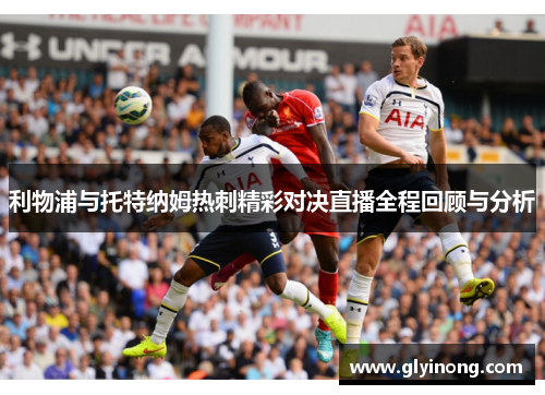 利物浦与托特纳姆热刺精彩对决直播全程回顾与分析
