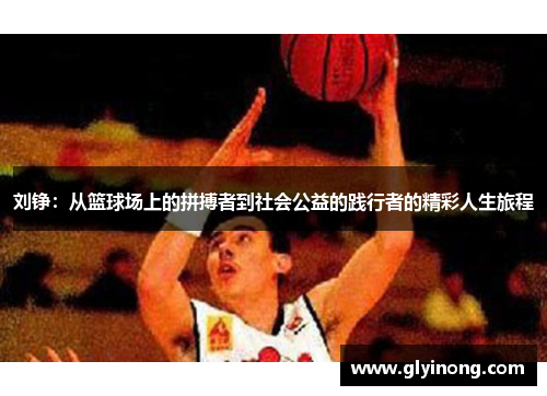 刘铮：从篮球场上的拼搏者到社会公益的践行者的精彩人生旅程