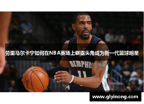 劳里马尔卡宁如何在NBA赛场上崭露头角成为新一代篮球明星