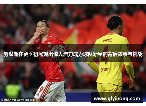 努涅斯在赛季初展现出惊人潜力成为球队新星的背后故事与挑战