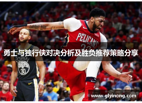 勇士与独行侠对决分析及胜负推荐策略分享