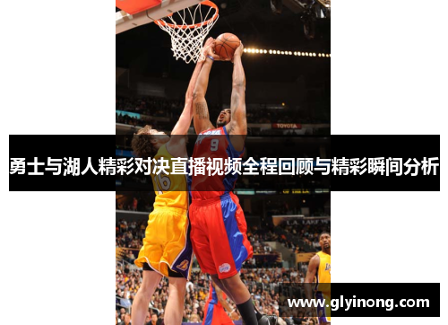 勇士与湖人精彩对决直播视频全程回顾与精彩瞬间分析