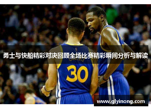 勇士与快船精彩对决回顾全场比赛精彩瞬间分析与解读