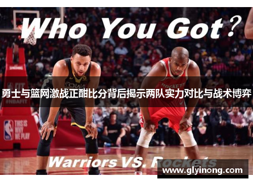 勇士与篮网激战正酣比分背后揭示两队实力对比与战术博弈