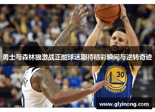 勇士与森林狼激战正酣球迷期待精彩瞬间与逆转奇迹