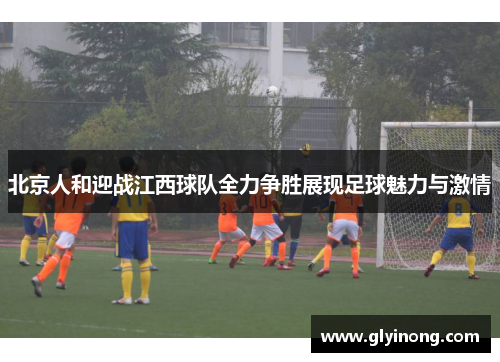 北京人和迎战江西球队全力争胜展现足球魅力与激情