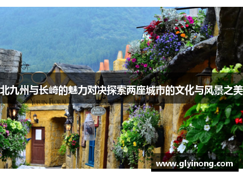 北九州与长崎的魅力对决探索两座城市的文化与风景之美