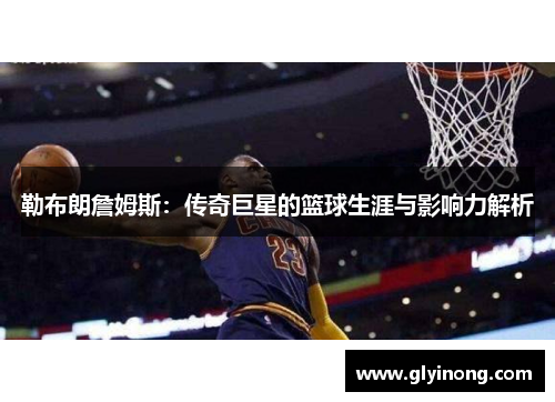 勒布朗詹姆斯：传奇巨星的篮球生涯与影响力解析