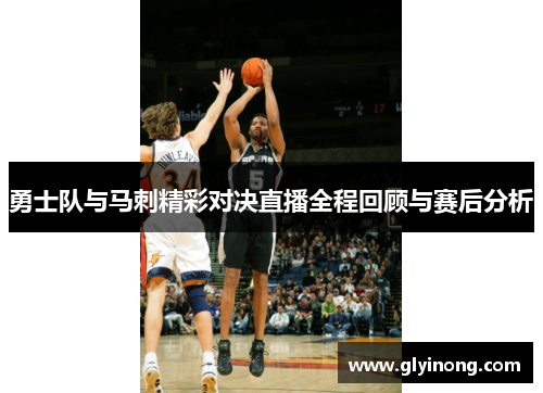 勇士队与马刺精彩对决直播全程回顾与赛后分析