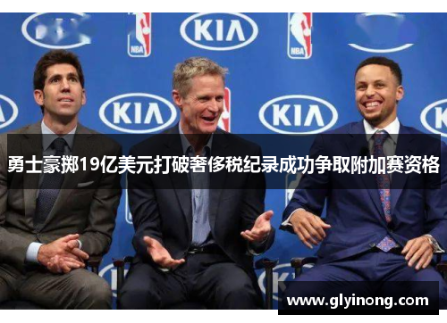 勇士豪掷19亿美元打破奢侈税纪录成功争取附加赛资格