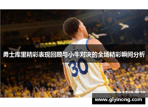 勇士库里精彩表现回顾与小牛对决的全场精彩瞬间分析