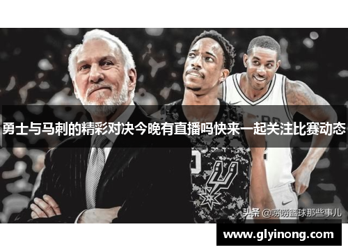 勇士与马刺的精彩对决今晚有直播吗快来一起关注比赛动态