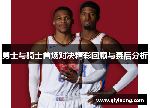 勇士与骑士首场对决精彩回顾与赛后分析
