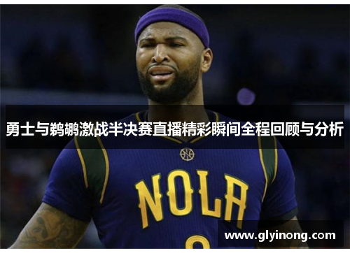 勇士与鹈鹕激战半决赛直播精彩瞬间全程回顾与分析