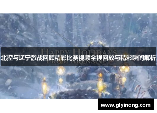 北控与辽宁激战回顾精彩比赛视频全程回放与精彩瞬间解析
