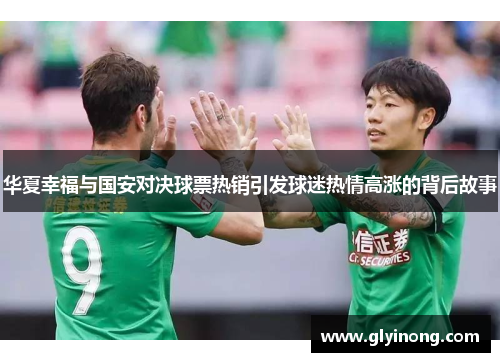 华夏幸福与国安对决球票热销引发球迷热情高涨的背后故事