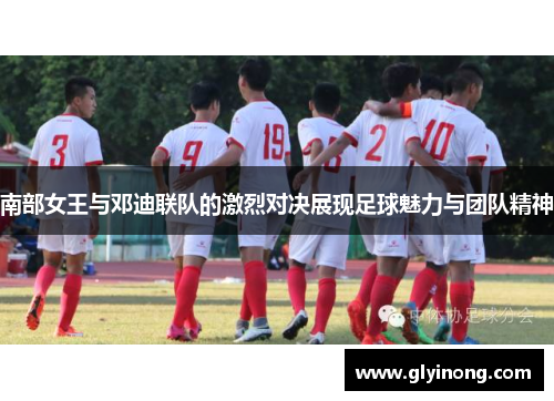 南部女王与邓迪联队的激烈对决展现足球魅力与团队精神