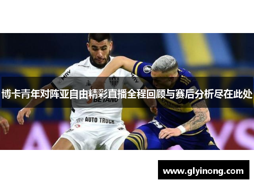 博卡青年对阵亚自由精彩直播全程回顾与赛后分析尽在此处
