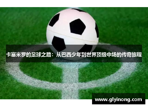 卡塞米罗的足球之路：从巴西少年到世界顶级中场的传奇旅程