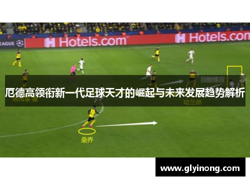 厄德高领衔新一代足球天才的崛起与未来发展趋势解析