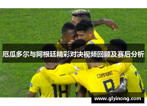 厄瓜多尔与阿根廷精彩对决视频回顾及赛后分析