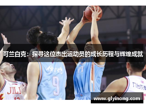 可兰白克：探寻这位杰出运动员的成长历程与辉煌成就