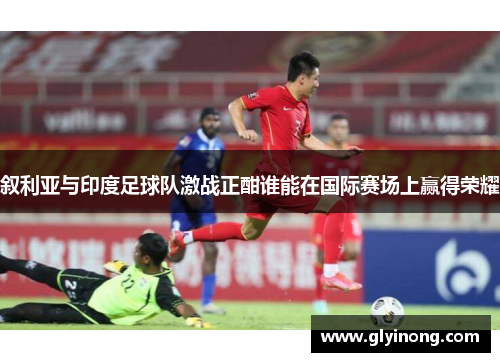 叙利亚与印度足球队激战正酣谁能在国际赛场上赢得荣耀