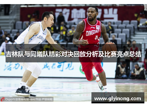 吉林队与同曦队精彩对决回放分析及比赛亮点总结