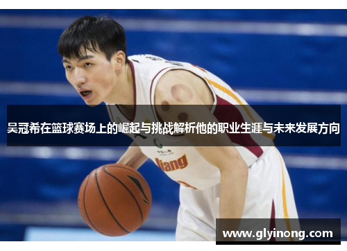 吴冠希在篮球赛场上的崛起与挑战解析他的职业生涯与未来发展方向