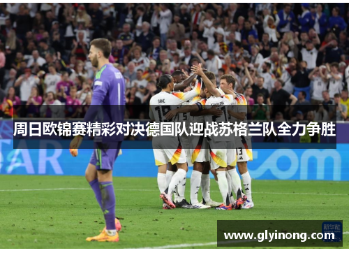 周日欧锦赛精彩对决德国队迎战苏格兰队全力争胜