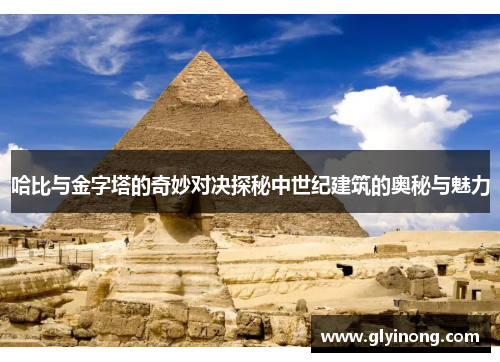哈比与金字塔的奇妙对决探秘中世纪建筑的奥秘与魅力