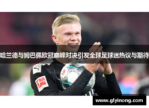 哈兰德与姆巴佩欧冠巅峰对决引发全球足球迷热议与期待