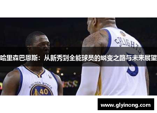 哈里森巴恩斯：从新秀到全能球员的蜕变之路与未来展望