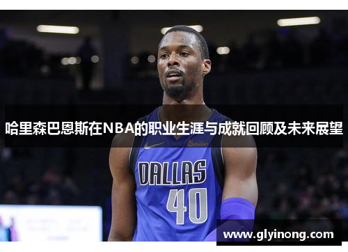 哈里森巴恩斯在NBA的职业生涯与成就回顾及未来展望