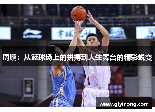 周鹏：从篮球场上的拼搏到人生舞台的精彩蜕变