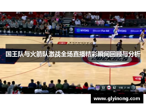 国王队与火箭队激战全场直播精彩瞬间回顾与分析