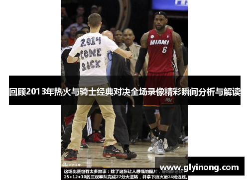 回顾2013年热火与骑士经典对决全场录像精彩瞬间分析与解读