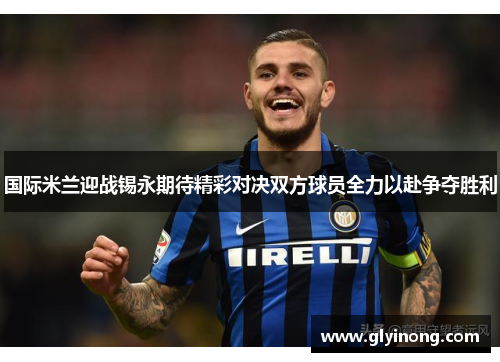 国际米兰迎战锡永期待精彩对决双方球员全力以赴争夺胜利