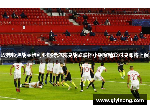 埃弗顿迎战塞维利亚期待逆袭决战欧联杯小组赛精彩对决即将上演