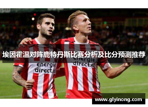 埃因霍温对阵鹿特丹斯比赛分析及比分预测推荐