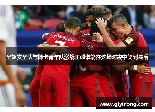 圣胡安圣队与博卡青年队激战正酣谁能在这场对决中笑到最后