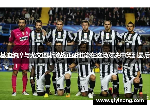 基迪纳摩与尤文图斯激战正酣谁能在这场对决中笑到最后