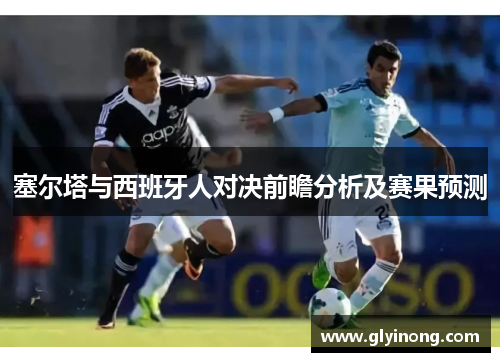 塞尔塔与西班牙人对决前瞻分析及赛果预测