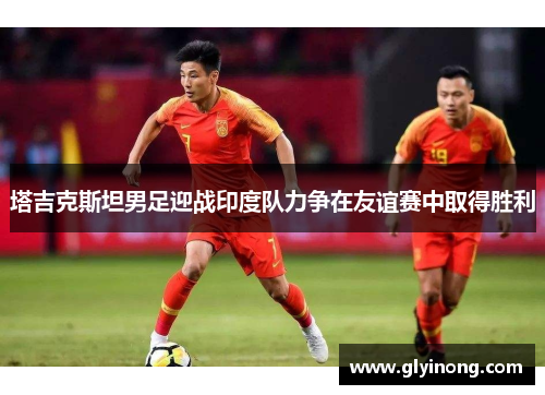 塔吉克斯坦男足迎战印度队力争在友谊赛中取得胜利