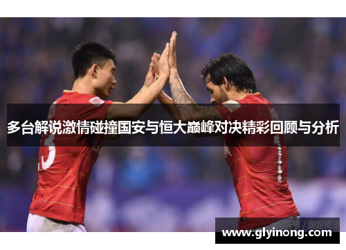 多台解说激情碰撞国安与恒大巅峰对决精彩回顾与分析