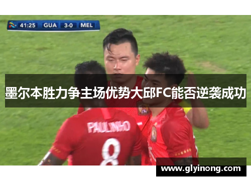 墨尔本胜力争主场优势大邱FC能否逆袭成功