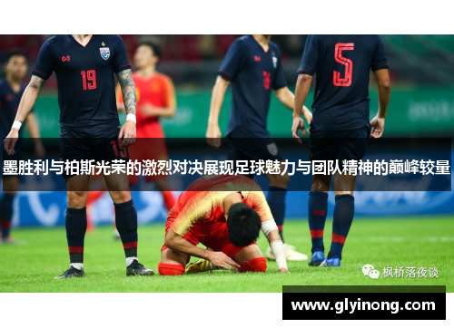 墨胜利与柏斯光荣的激烈对决展现足球魅力与团队精神的巅峰较量