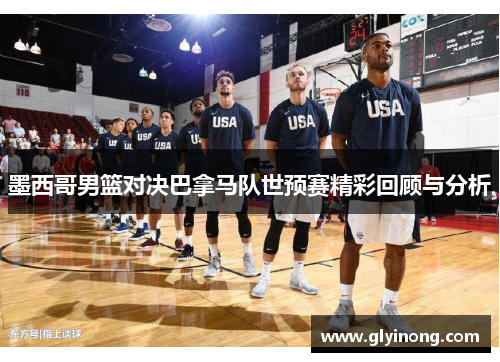 墨西哥男篮对决巴拿马队世预赛精彩回顾与分析