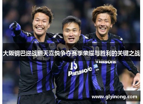 大阪钢巴迎战翻天喜悦争夺赛季荣耀与胜利的关键之战