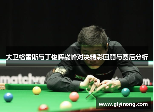 大卫格雷斯与丁俊晖巅峰对决精彩回顾与赛后分析